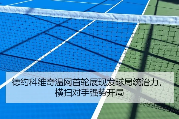 德约科维奇温网首轮展现发球局统治力，横扫对手强势开局