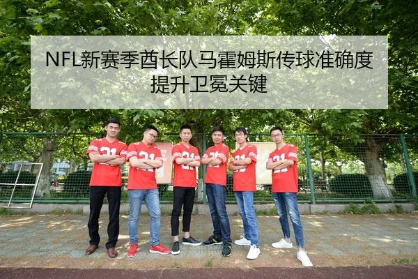 NFL新赛季酋长队马霍姆斯传球准确度提升卫冕关键