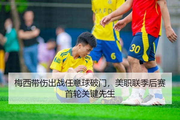 梅西带伤出战任意球破门，美职联季后赛首轮关键先生