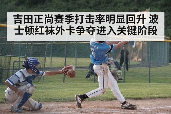 吉田正尚赛季打击率明显回升 波士顿红袜外卡争夺进入关键阶段
