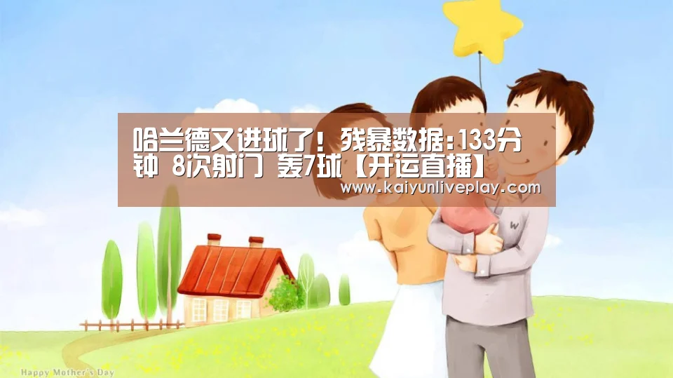 哈兰德又进球了!残暴数据:133分钟 8次射门 轰7球【开运直播】(图3) 开运直播